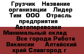 Грузчик › Название организации ­ Лидер Тим, ООО › Отрасль предприятия ­ Автоперевозки › Минимальный оклад ­ 19 000 - Все города Работа » Вакансии   . Алтайский край,Славгород г.